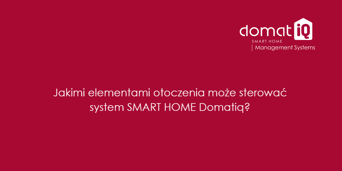 Jakimi elementami otoczenia może sterować system SMART HOME Domatiq?